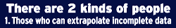 There are 3 kinds of people. 1. Those who can extrapolate incomplete data