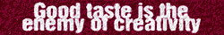 Good taste is the enemy of creativity